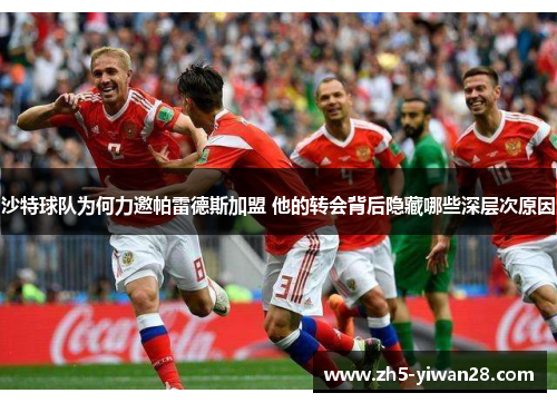 沙特球队为何力邀帕雷德斯加盟 他的转会背后隐藏哪些深层次原因 沙特球队为何力邀帕雷德斯加盟 他的转会背后隐藏哪些深层次原因