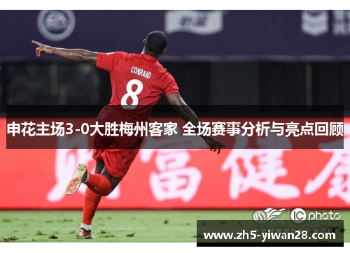 申花主场3-0大胜梅州客家 全场赛事分析与亮点回顾 申花主场3-0大胜梅州客家 全场赛事分析与亮点回顾