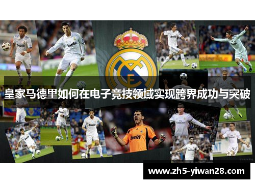 皇家马德里如何在电子竞技领域实现跨界成功与突破 皇家马德里如何在电子竞技领域实现跨界成功与突破