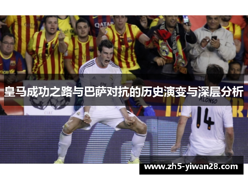 皇马成功之路与巴萨对抗的历史演变与深层分析 皇马成功之路与巴萨对抗的历史演变与深层分析