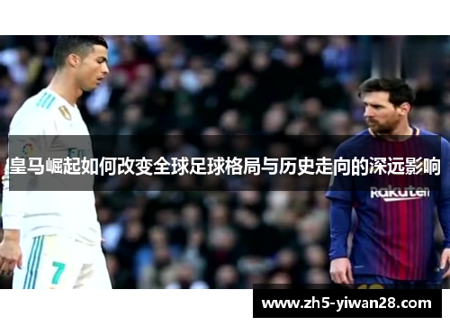 皇马崛起如何改变全球足球格局与历史走向的深远影响 皇马崛起如何改变全球足球格局与历史走向的深远影响