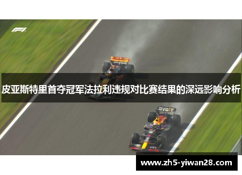 皮亚斯特里首夺冠军法拉利违规对比赛结果的深远影响分析 皮亚斯特里首夺冠军法拉利违规对比赛结果的深远影响分析