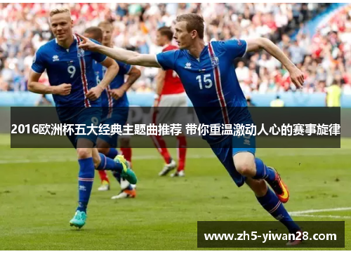 2016欧洲杯五大经典主题曲推荐 带你重温激动人心的赛事旋律 2016欧洲杯五大经典主题曲推荐 带你重温激动人心的赛事旋律