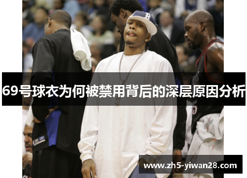 69号球衣为何被禁用背后的深层原因分析 69号球衣为何被禁用背后的深层原因分析