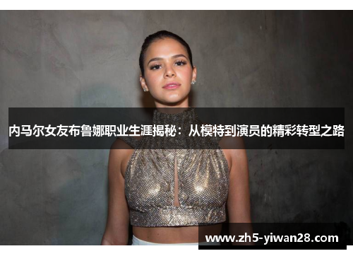 内马尔女友布鲁娜职业生涯揭秘：从模特到演员的精彩转型之路