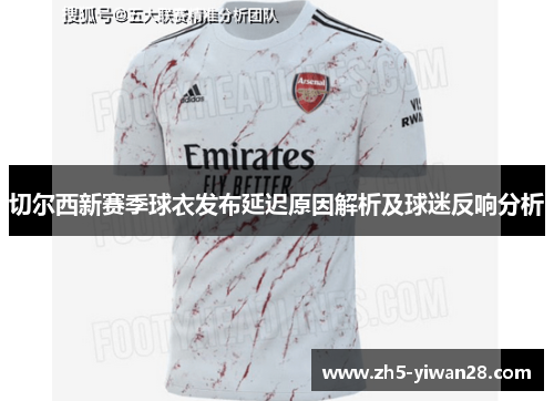 切尔西新赛季球衣发布延迟原因解析及球迷反响分析 切尔西新赛季球衣发布延迟原因解析及球迷反响分析