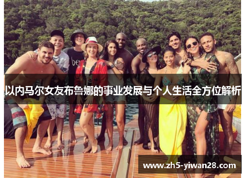 以内马尔女友布鲁娜的事业发展与个人生活全方位解析 以内马尔女友布鲁娜的事业发展与个人生活全方位解析