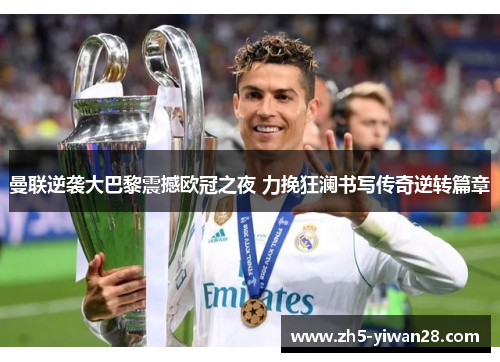 曼联逆袭大巴黎震撼欧冠之夜 力挽狂澜书写传奇逆转篇章 曼联逆袭大巴黎震撼欧冠之夜 力挽狂澜书写传奇逆转篇章