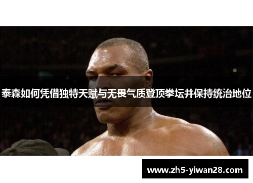 泰森如何凭借独特天赋与无畏气质登顶拳坛并保持统治地位 泰森如何凭借独特天赋与无畏气质登顶拳坛并保持统治地位
