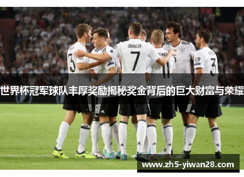 世界杯冠军球队丰厚奖励揭秘奖金背后的巨大财富与荣耀 世界杯冠军球队丰厚奖励揭秘奖金背后的巨大财富与荣耀