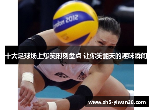 十大足球场上爆笑时刻盘点 让你笑翻天的趣味瞬间 十大足球场上爆笑时刻盘点 让你笑翻天的趣味瞬间