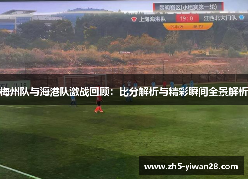 梅州队与海港队激战回顾:比分解析与精彩瞬间全景解析 梅州队与海港队激战回顾:比分解析与精彩瞬间全景解析