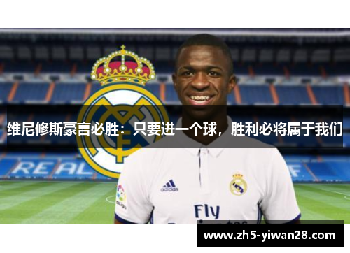 维尼修斯豪言必胜:只要进一个球,胜利必将属于我们 维尼修斯豪言必胜:只要进一个球,胜利必将属于我们