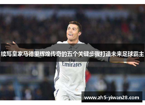 续写皇家马德里辉煌传奇的五个关键步骤打造未来足球霸主