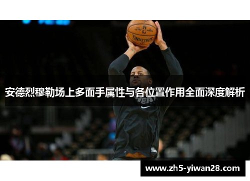 安德烈穆勒场上多面手属性与各位置作用全面深度解析 安德烈穆勒场上多面手属性与各位置作用全面深度解析