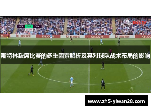 斯特林缺席比赛的多重因素解析及其对球队战术布局的影响 斯特林缺席比赛的多重因素解析及其对球队战术布局的影响