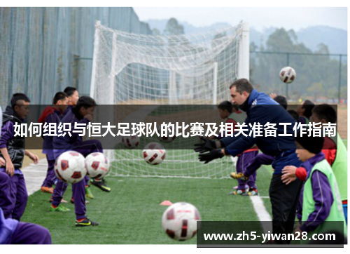 如何组织与恒大足球队的比赛及相关准备工作指南 如何组织与恒大足球队的比赛及相关准备工作指南