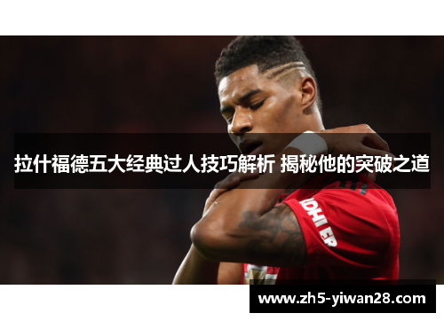 拉什福德五大经典过人技巧解析 揭秘他的突破之道 拉什福德五大经典过人技巧解析 揭秘他的突破之道