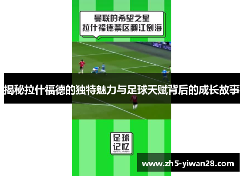 揭秘拉什福德的独特魅力与足球天赋背后的成长故事 揭秘拉什福德的独特魅力与足球天赋背后的成长故事