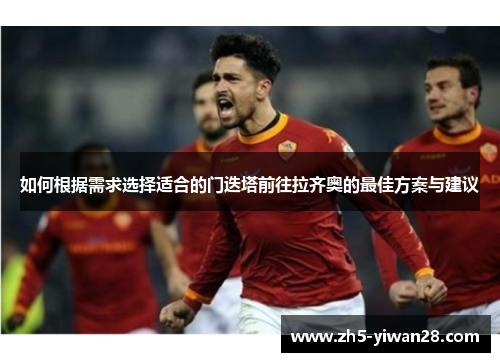 如何根据需求选择适合的门迭塔前往拉齐奥的最佳方案与建议 如何根据需求选择适合的门迭塔前往拉齐奥的最佳方案与建议