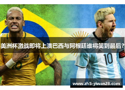 美洲杯激战即将上演巴西与阿根廷谁将笑到最后? 美洲杯激战即将上演巴西与阿根廷谁将笑到最后?