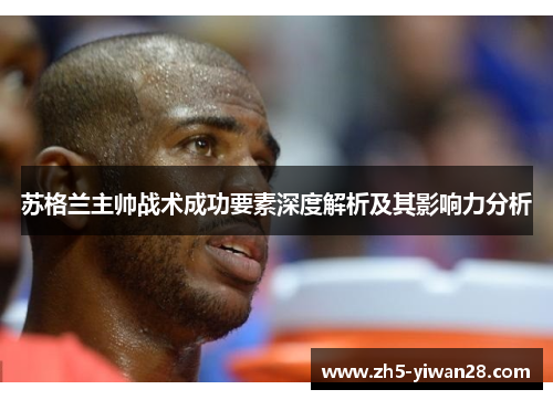 苏格兰主帅战术成功要素深度解析及其影响力分析 苏格兰主帅战术成功要素深度解析及其影响力分析