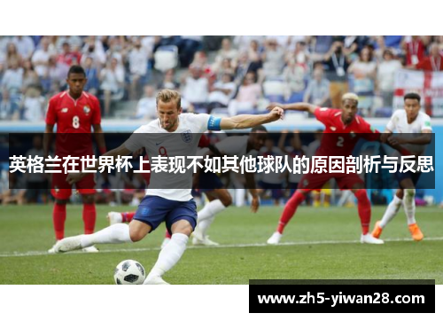 英格兰在世界杯上表现不如其他球队的原因剖析与反思 英格兰在世界杯上表现不如其他球队的原因剖析与反思