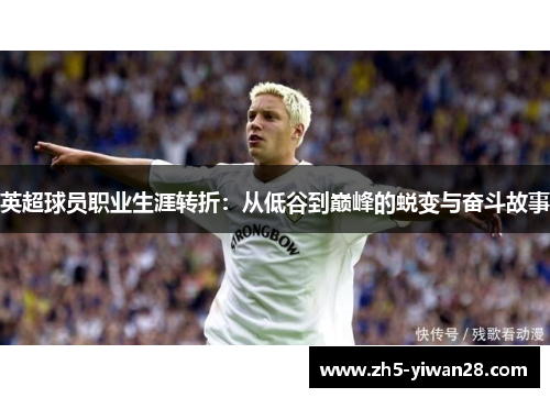 英超球员职业生涯转折：从低谷到巅峰的蜕变与奋斗故事
