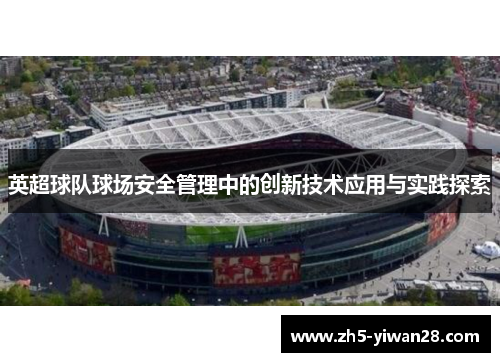 英超球队球场安全管理中的创新技术应用与实践探索 英超球队球场安全管理中的创新技术应用与实践探索