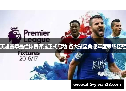 英超赛季最佳球员评选正式启动 各大球星角逐年度荣耀桂冠 英超赛季最佳球员评选正式启动 各大球星角逐年度荣耀桂冠