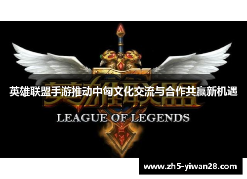 英雄联盟手游推动中匈文化交流与合作共赢新机遇
