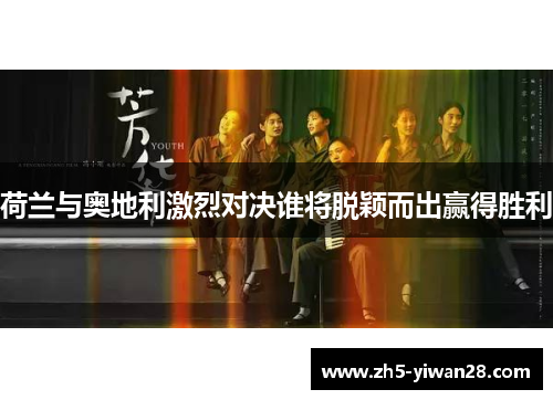 荷兰与奥地利激烈对决谁将脱颖而出赢得胜利 荷兰与奥地利激烈对决谁将脱颖而出赢得胜利