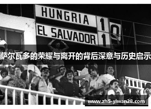 萨尔瓦多的荣耀与离开的背后深意与历史启示 萨尔瓦多的荣耀与离开的背后深意与历史启示