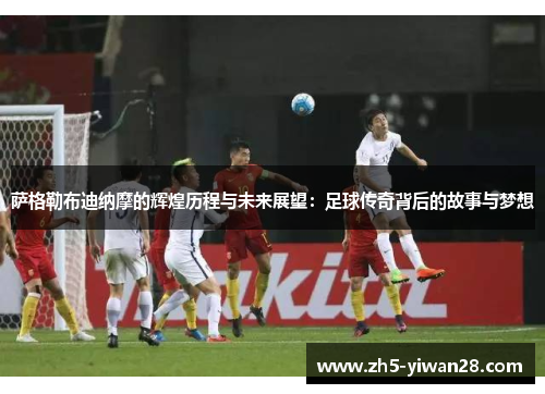 萨格勒布迪纳摩的辉煌历程与未来展望:足球传奇背后的故事与梦想 萨格勒布迪纳摩的辉煌历程与未来展望:足球传奇背后的故事与梦想