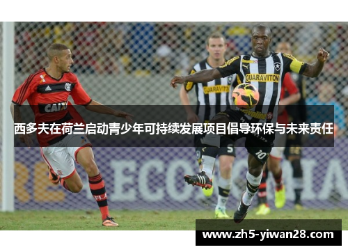 西多夫在荷兰启动青少年可持续发展项目倡导环保与未来责任 西多夫在荷兰启动青少年可持续发展项目倡导环保与未来责任