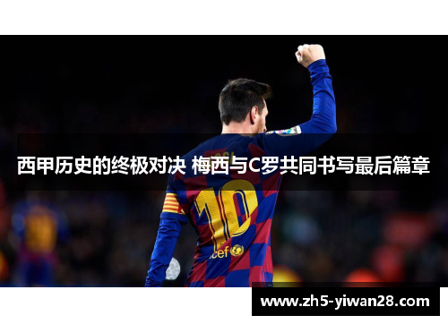 西甲历史的终极对决 梅西与C罗共同书写最后篇章 西甲历史的终极对决 梅西与C罗共同书写最后篇章
