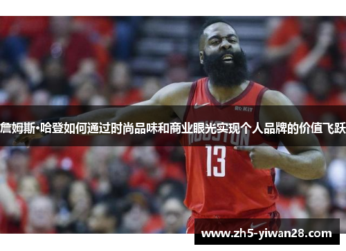 詹姆斯·哈登如何通过时尚品味和商业眼光实现个人品牌的价值飞跃 詹姆斯·哈登如何通过时尚品味和商业眼光实现个人品牌的价值飞跃