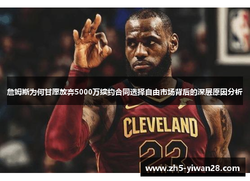 詹姆斯为何甘愿放弃5000万续约合同选择自由市场背后的深层原因分析 詹姆斯为何甘愿放弃5000万续约合同选择自由市场背后的深层原因分析