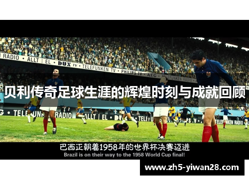 贝利传奇足球生涯的辉煌时刻与成就回顾 贝利传奇足球生涯的辉煌时刻与成就回顾