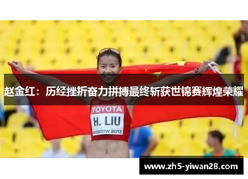 赵金红:历经挫折奋力拼搏最终斩获世锦赛辉煌荣耀 赵金红:历经挫折奋力拼搏最终斩获世锦赛辉煌荣耀