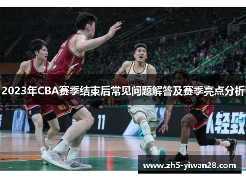 2023年CBA赛季结束后常见问题解答及赛季亮点分析 2023年CBA赛季结束后常见问题解答及赛季亮点分析