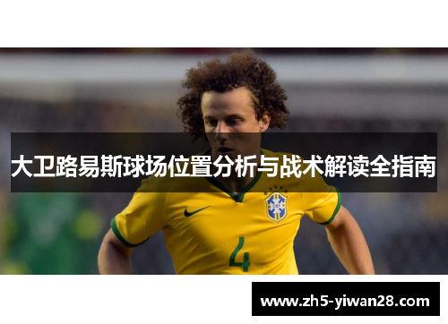 大卫路易斯球场位置分析与战术解读全指南 大卫路易斯球场位置分析与战术解读全指南