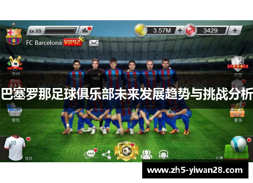 巴塞罗那足球俱乐部未来发展趋势与挑战分析 巴塞罗那足球俱乐部未来发展趋势与挑战分析