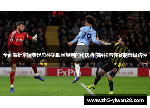 全面解析掌握英足总杯第四圈规则的秘诀助你轻松看懂赛制晋级路径 全面解析掌握英足总杯第四圈规则的秘诀助你轻松看懂赛制晋级路径