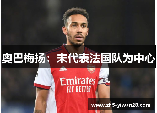 奥巴梅扬:未代表法国队为中心 奥巴梅扬:未代表法国队为中心