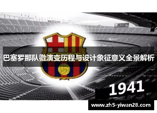 巴塞罗那队徽演变历程与设计象征意义全景解析 巴塞罗那队徽演变历程与设计象征意义全景解析