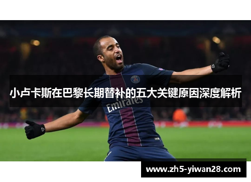 小卢卡斯在巴黎长期替补的五大关键原因深度解析 小卢卡斯在巴黎长期替补的五大关键原因深度解析