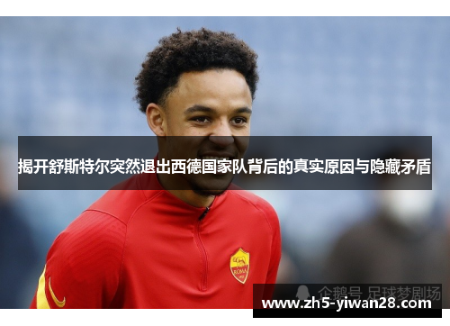 揭开舒斯特尔突然退出西德国家队背后的真实原因与隐藏矛盾 揭开舒斯特尔突然退出西德国家队背后的真实原因与隐藏矛盾