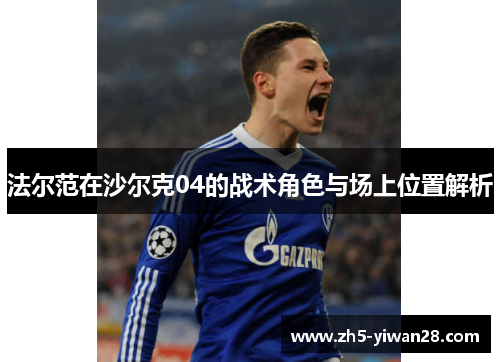 法尔范在沙尔克04的战术角色与场上位置解析 法尔范在沙尔克04的战术角色与场上位置解析