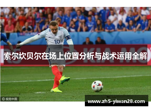 索尔坎贝尔在场上位置分析与战术运用全解 索尔坎贝尔在场上位置分析与战术运用全解